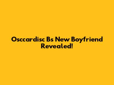 Osccardisc B's New Boyfriend Revealed!