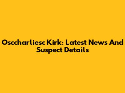 Osccharliesc Kirk: Latest News And Suspect Details