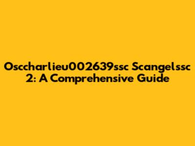 Osccharlieu002639ssc Scangelssc 2: A Comprehensive Guide