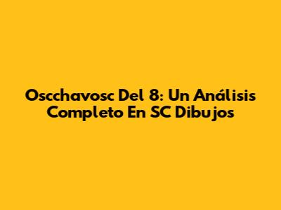 Oscchavosc Del 8: Un Análisis Completo En SC Dibujos