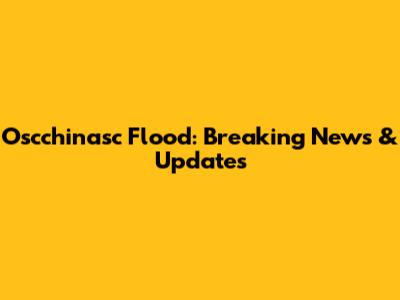 Oscchinasc Flood: Breaking News & Updates