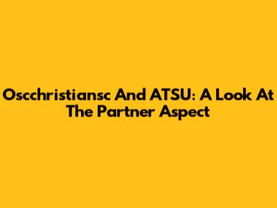 Oscchristiansc And ATSU: A Look At The Partner Aspect