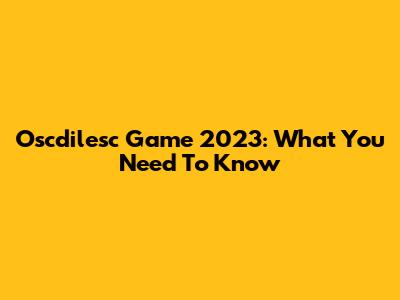 Oscdilesc Game 2023: What You Need To Know