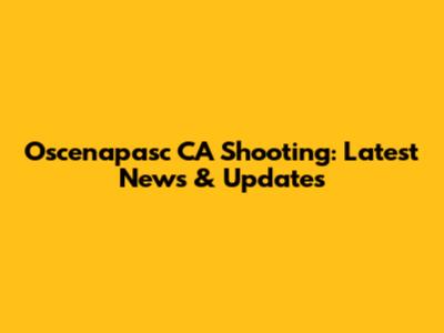 Oscenapasc CA Shooting: Latest News & Updates