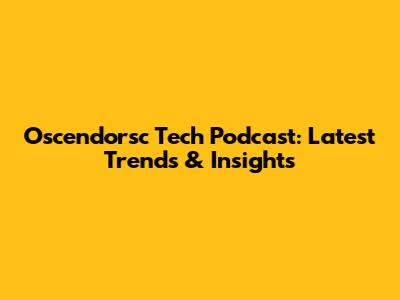 Oscendorsc Tech Podcast: Latest Trends & Insights