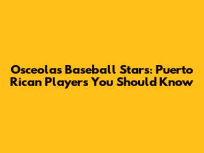 Osceola's Baseball Stars: Puerto Rican Players You Should Know