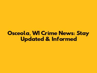 Osceola, WI Crime News: Stay Updated & Informed