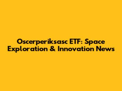 Oscerperiksasc ETF: Space Exploration & Innovation News