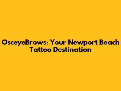 OsceyeBrows: Your Newport Beach Tattoo Destination