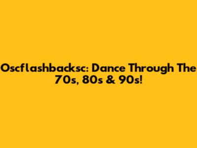 Oscflashbacksc: Dance Through The 70s, 80s & 90s!