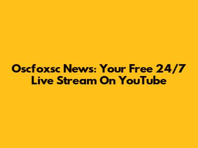 Oscfoxsc News: Your Free 24/7 Live Stream On YouTube