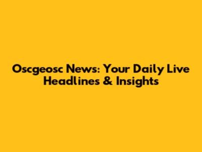 Oscgeosc News: Your Daily Live Headlines & Insights