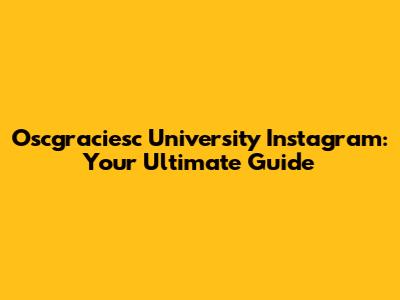 Oscgraciesc University Instagram: Your Ultimate Guide