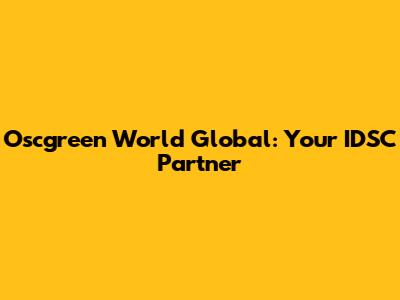 Oscgreen World Global: Your IDSC Partner