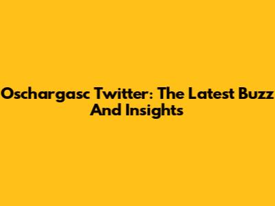 Oschargasc Twitter: The Latest Buzz And Insights
