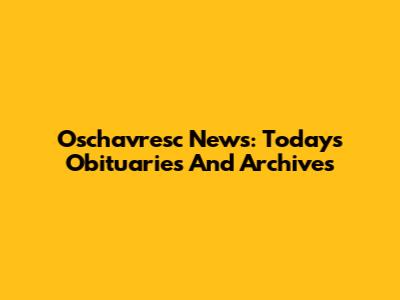 Oschavresc News: Today's Obituaries And Archives
