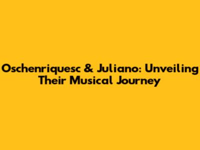 Oschenriquesc & Juliano: Unveiling Their Musical Journey