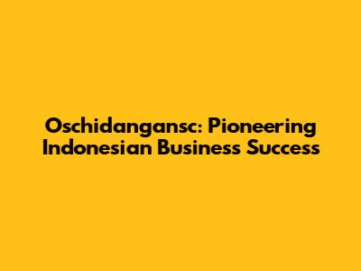 Oschidangansc: Pioneering Indonesian Business Success