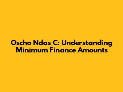 Oscho Ndas C: Understanding Minimum Finance Amounts