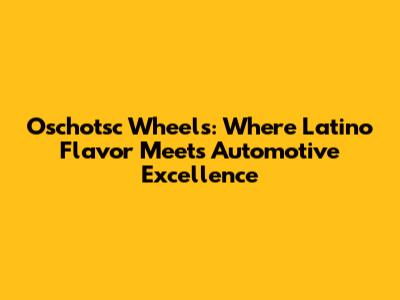 Oschotsc Wheels: Where Latino Flavor Meets Automotive Excellence