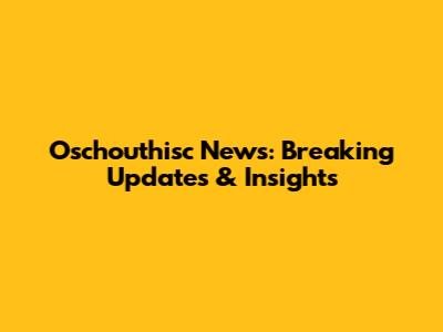 Oschouthisc News: Breaking Updates & Insights