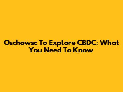 Oschowsc To Explore CBDC: What You Need To Know