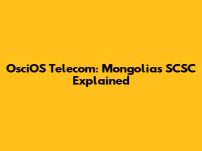 OsciOS Telecom: Mongolia's SCSC Explained