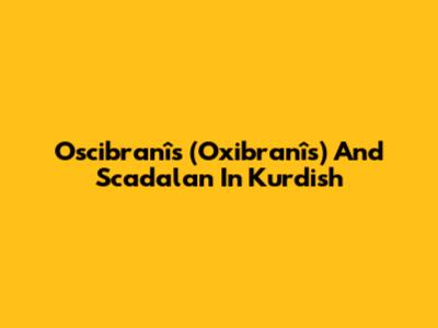 Oscibranîs (Oxibranîs) And Scadalan In Kurdish