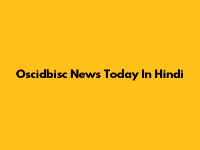 Oscidbisc News Today In Hindi