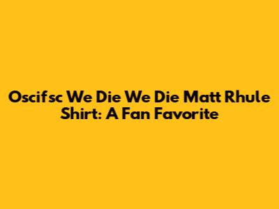 Oscifsc We Die We Die Matt Rhule Shirt: A Fan Favorite