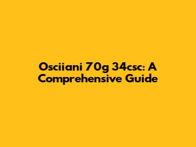 Osciiani 70g 34csc: A Comprehensive Guide