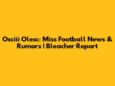 Osciii Olesc: Miss Football News & Rumors | Bleacher Report
