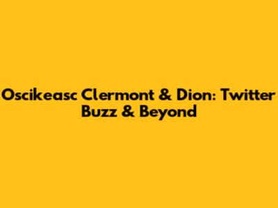Oscikeasc Clermont & Dion: Twitter Buzz & Beyond