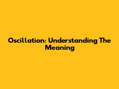 Oscillation: Understanding The Meaning