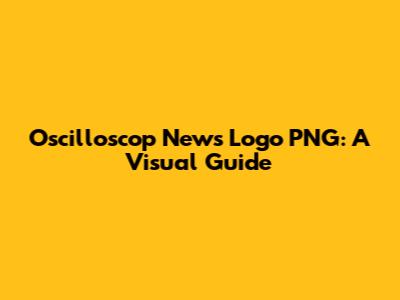 Oscilloscop News Logo PNG: A Visual Guide