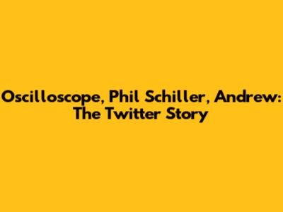 Oscilloscope, Phil Schiller, Andrew: The Twitter Story