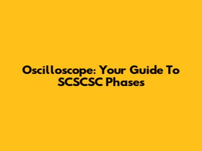 Oscilloscope: Your Guide To SCSCSC Phases
