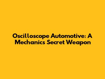 Oscilloscope Automotive: A Mechanic's Secret Weapon