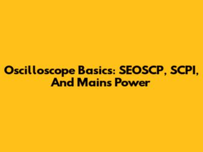 Oscilloscope Basics: SEOSCP, SCPI, And Mains Power