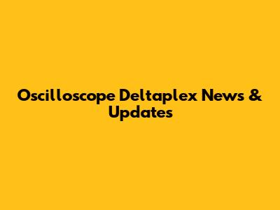 Oscilloscope Deltaplex News & Updates