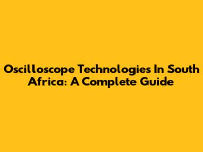 Oscilloscope Technologies In South Africa: A Complete Guide