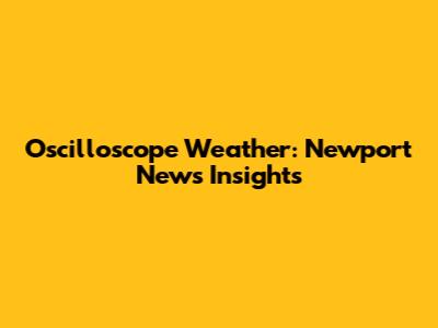 Oscilloscope Weather: Newport News Insights