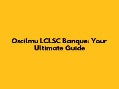Oscilmu LCLSC Banque: Your Ultimate Guide