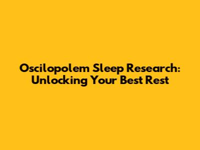 Oscilopolem Sleep Research: Unlocking Your Best Rest