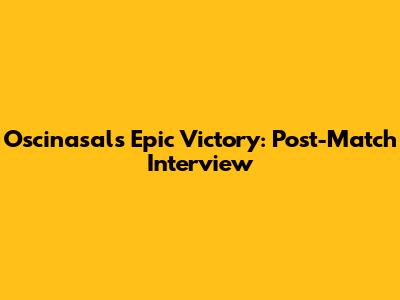 Oscinasals' Epic Victory: Post-Match Interview