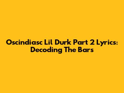 Oscindiasc Lil Durk Part 2 Lyrics: Decoding The Bars