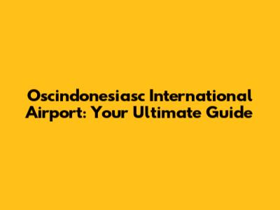 Oscindonesiasc International Airport: Your Ultimate Guide