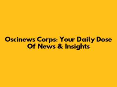 Oscinews Corps: Your Daily Dose Of News & Insights
