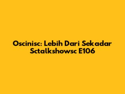 Oscinisc: Lebih Dari Sekadar Sctalkshowsc E106