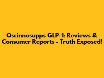 Oscinnosupps GLP-1: Reviews & Consumer Reports - Truth Exposed!